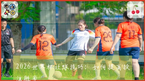 2026世界杯让球技巧：如何提高投注胜率