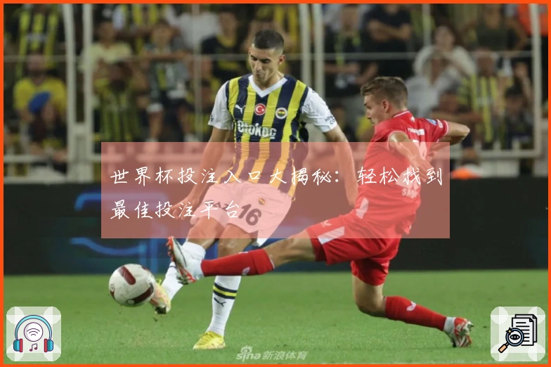 世界杯投注入口大揭秘：轻松找到最佳投注平台