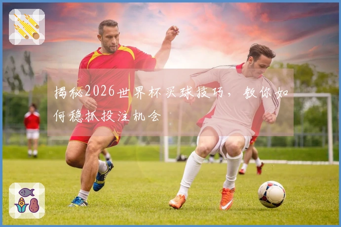 揭秘2026世界杯买球技巧，教你如何稳抓投注机会