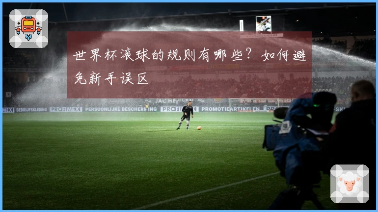世界杯滚球的规则有哪些？如何避免新手误区