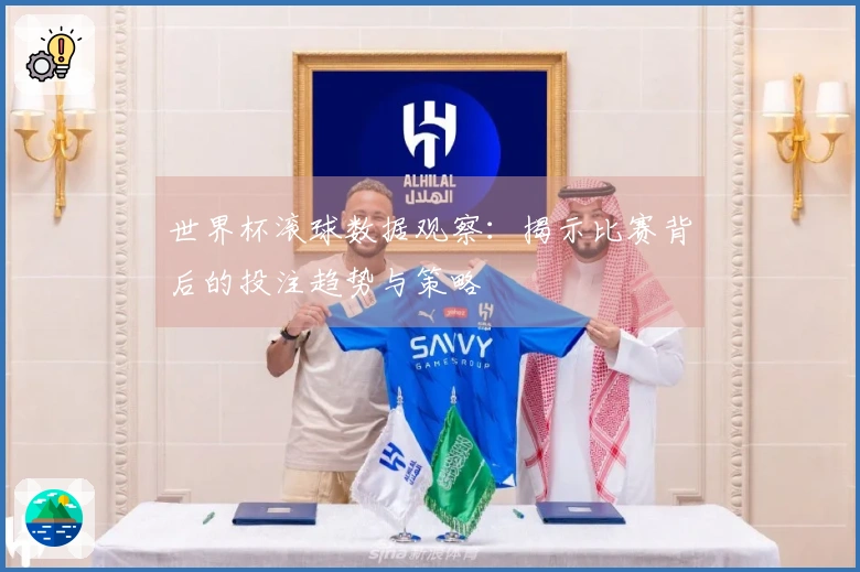 世界杯滚球数据观察：揭示比赛背后的投注趋势与策略