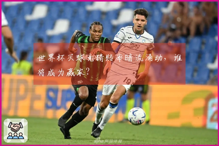 世界杯买球竞猜赔率暗流涌动，谁将成为赢家？
