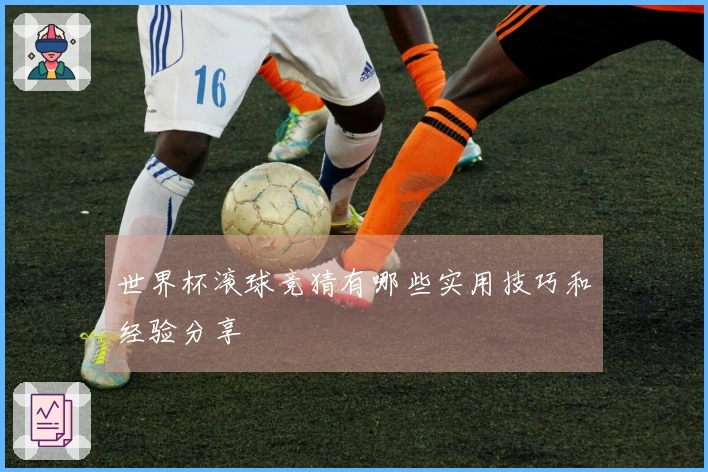 世界杯滚球竞猜有哪些实用技巧和经验分享