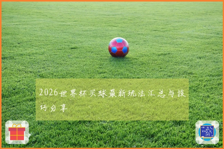 2026世界杯买球最新玩法汇总与技巧分享