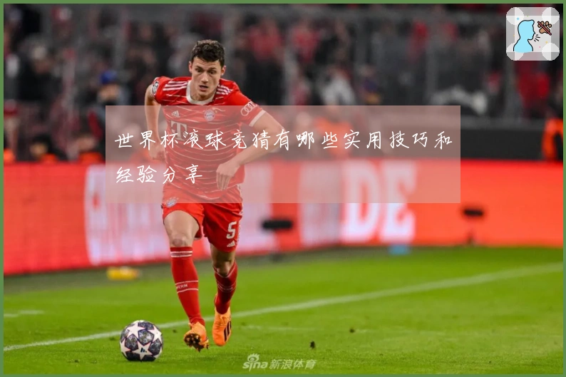 世界杯滚球竞猜有哪些实用技巧和经验分享