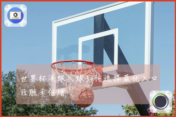 世界杯滚球买球如何选择最优入口让胜率倍增