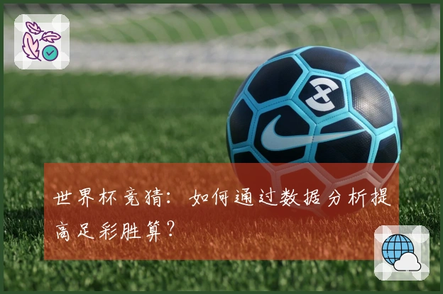 世界杯竞猜：如何通过数据分析提高足彩胜算？