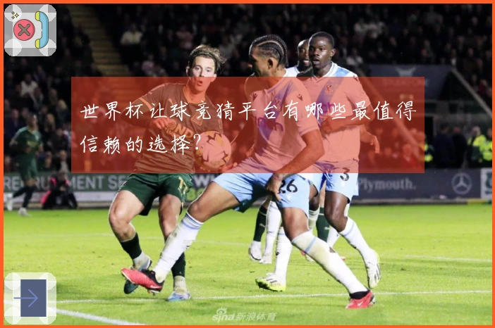 世界杯让球竞猜平台有哪些最值得信赖的选择？