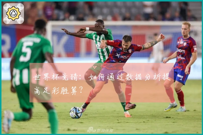 世界杯竞猜：如何通过数据分析提高足彩胜算？