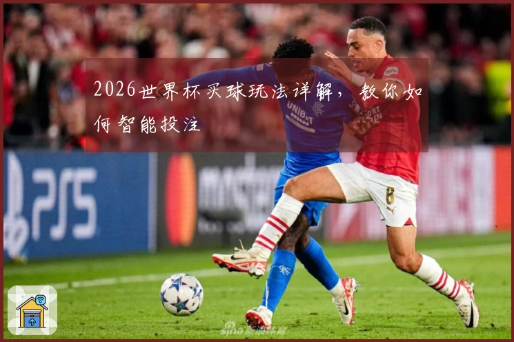 2026世界杯买球玩法详解，教你如何智能投注