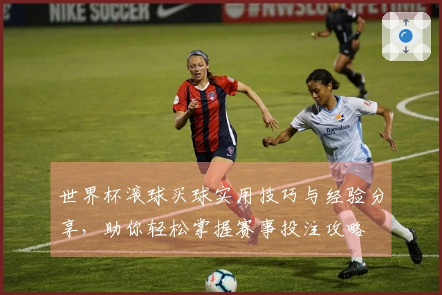 世界杯滚球买球实用技巧与经验分享，助你轻松掌握赛事投注攻略