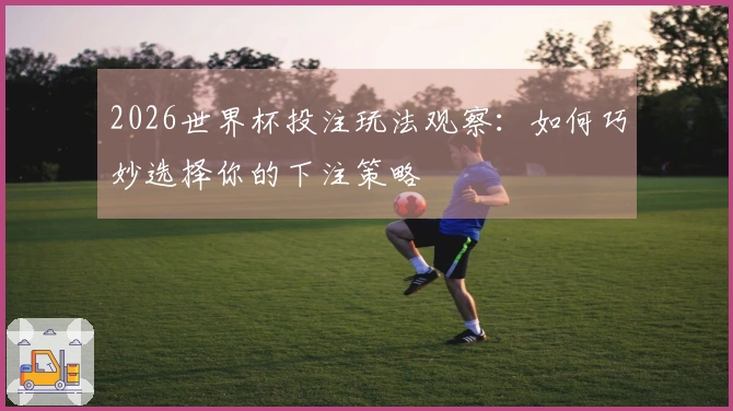 2026世界杯投注玩法观察：如何巧妙选择你的下注策略