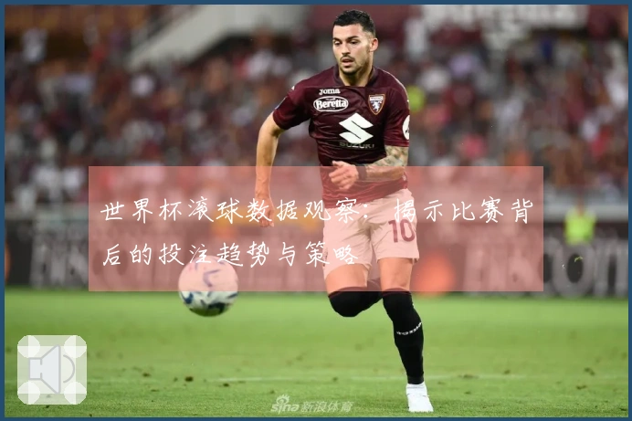 世界杯滚球数据观察：揭示比赛背后的投注趋势与策略
