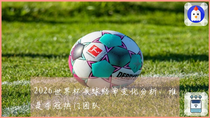 2026世界杯滚球赔率变化分析，谁是夺冠热门团队