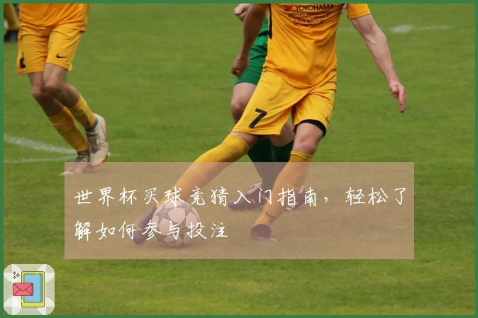 世界杯买球竞猜入门指南，轻松了解如何参与投注