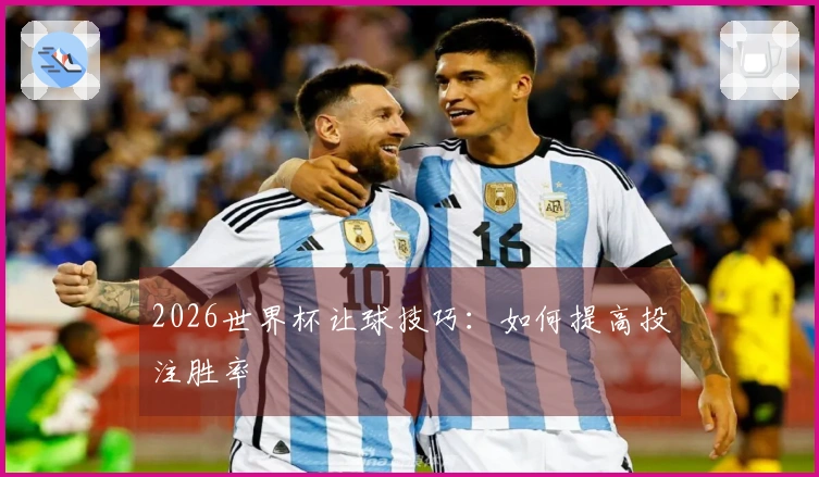 2026世界杯让球技巧：如何提高投注胜率