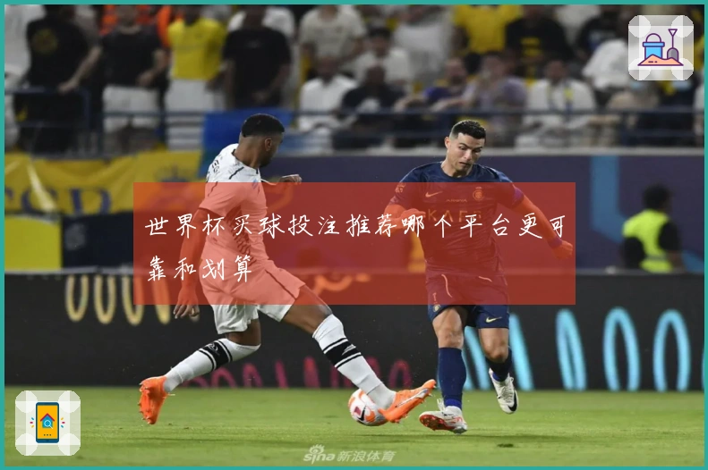 世界杯买球投注推荐哪个平台更可靠和划算