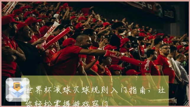世界杯滚球买球规则入门指南，让你轻松掌握游戏窍门