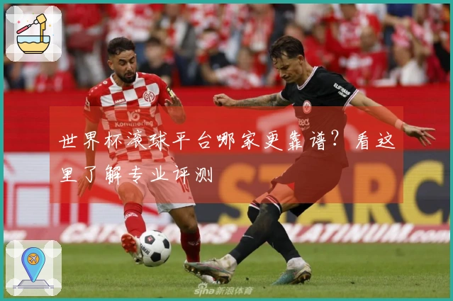 世界杯滚球平台哪家更靠谱？看这里了解专业评测