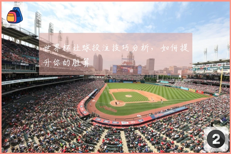 世界杯让球投注技巧分析，如何提升你的胜算