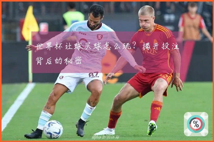 世界杯让球买球怎么玩？揭开投注背后的秘密