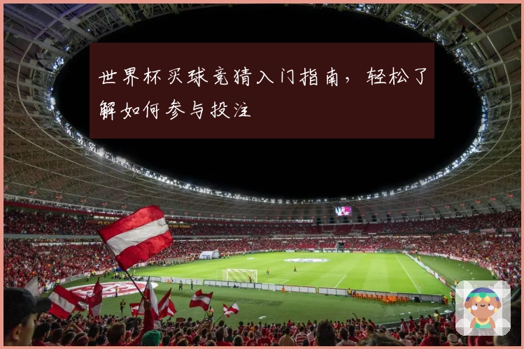 世界杯买球竞猜入门指南，轻松了解如何参与投注