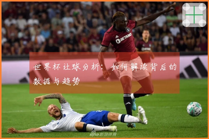 世界杯让球分析：如何解读背后的数据与趋势