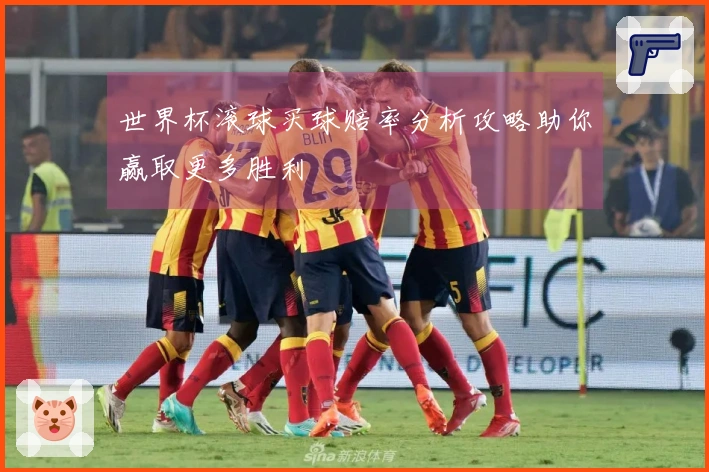 世界杯滚球买球赔率分析攻略助你赢取更多胜利
