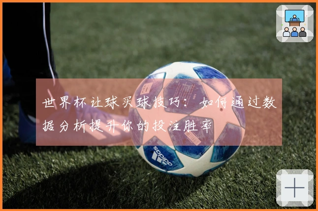 世界杯让球买球技巧：如何通过数据分析提升你的投注胜率