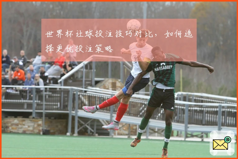 世界杯让球投注技巧对比,如何选择更优投注策略
