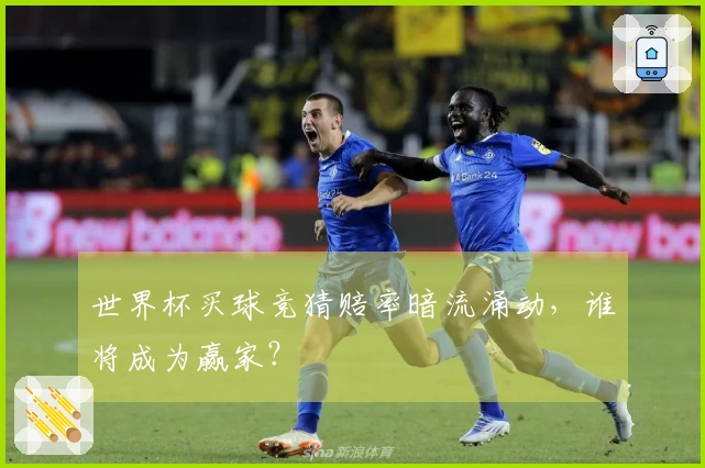 世界杯买球竞猜赔率暗流涌动，谁将成为赢家？